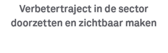 Verbetertraject in de sector doorzetten en zichtbaar maken